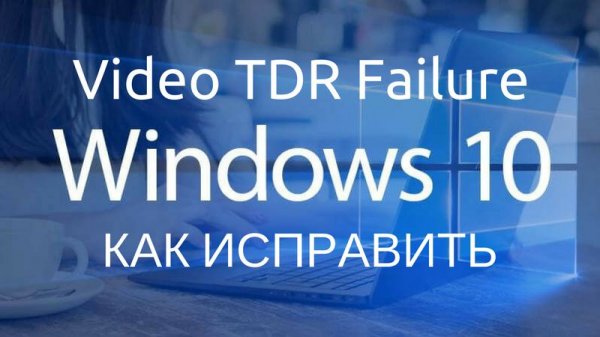 Ошибка Video TDR Failure Windows 10: как исправить - «Windows»