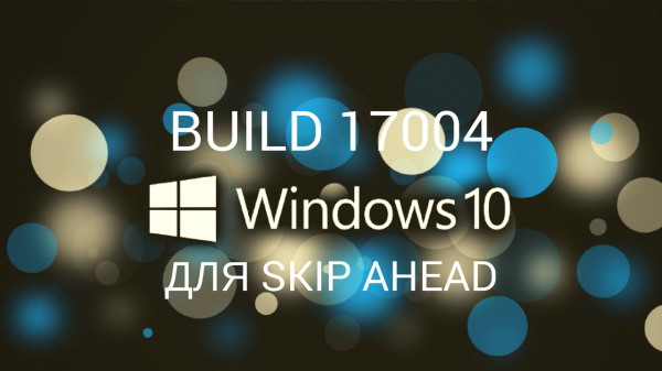 Windows 10 Insider Preview Build 17004 для ПК (!Skip Ahead!) - «Windows»